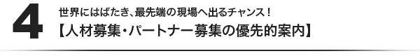 (4)世界にはばたき、最先端の現場へ出るチャンス！【人材募集・パートナー募集の優先的案内】