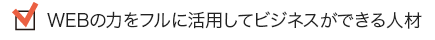 WEBの力をフルに活用してビジネスができる人材